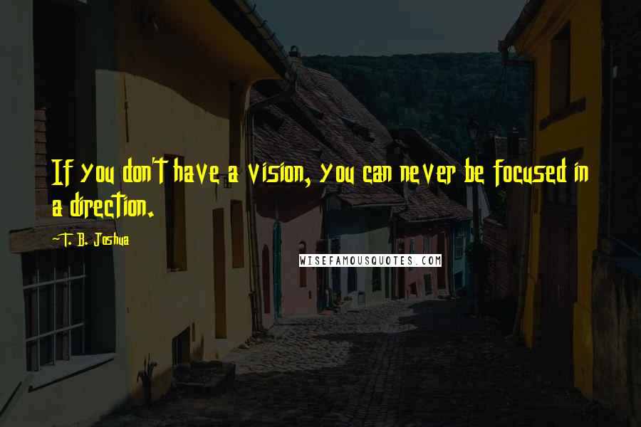 T. B. Joshua Quotes: If you don't have a vision, you can never be focused in a direction.