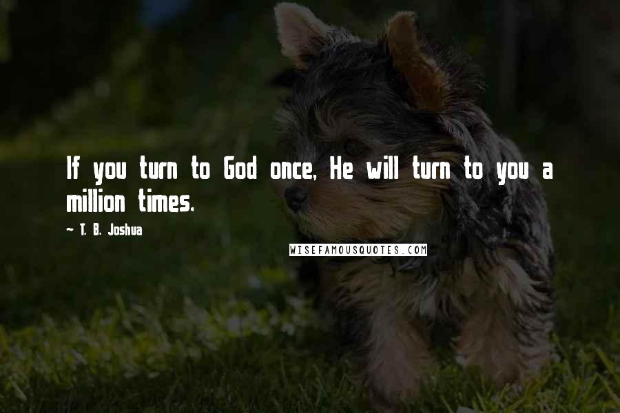 T. B. Joshua Quotes: If you turn to God once, He will turn to you a million times.