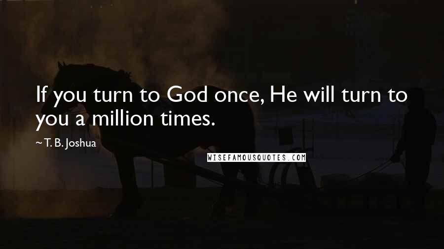 T. B. Joshua Quotes: If you turn to God once, He will turn to you a million times.