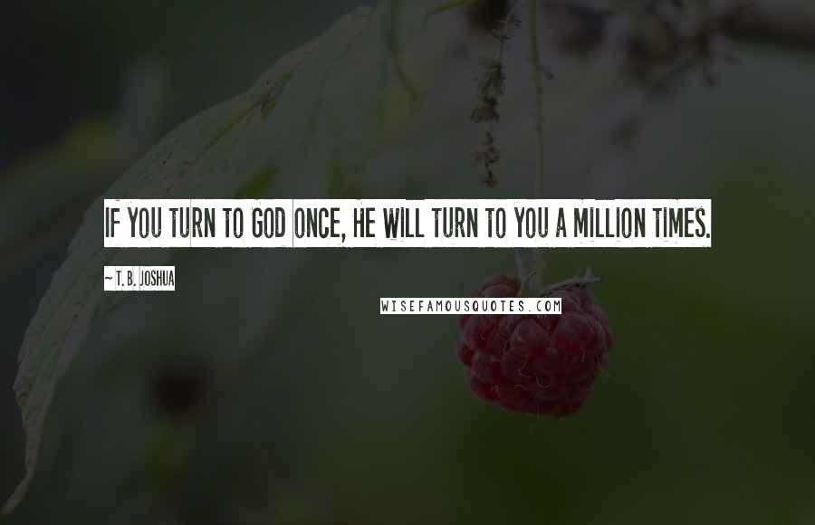 T. B. Joshua Quotes: If you turn to God once, He will turn to you a million times.