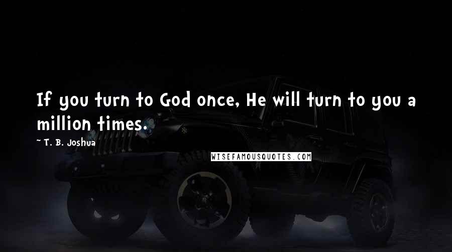 T. B. Joshua Quotes: If you turn to God once, He will turn to you a million times.