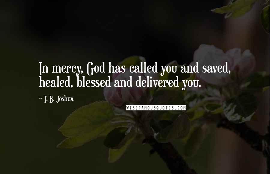 T. B. Joshua Quotes: In mercy, God has called you and saved, healed, blessed and delivered you.