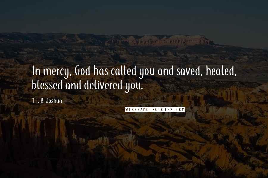 T. B. Joshua Quotes: In mercy, God has called you and saved, healed, blessed and delivered you.