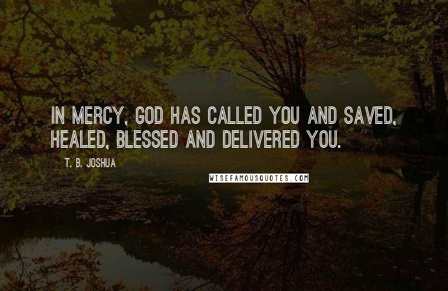 T. B. Joshua Quotes: In mercy, God has called you and saved, healed, blessed and delivered you.