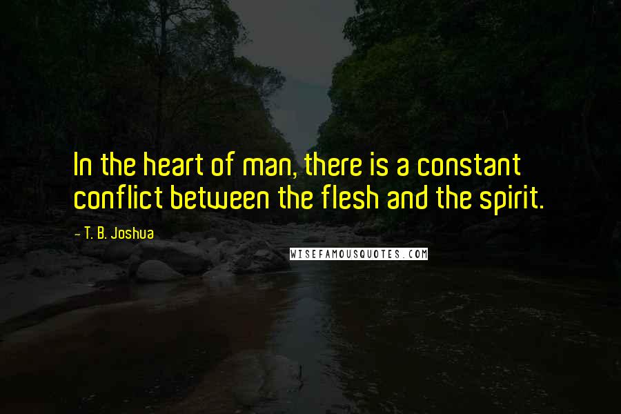 T. B. Joshua Quotes: In the heart of man, there is a constant conflict between the flesh and the spirit.