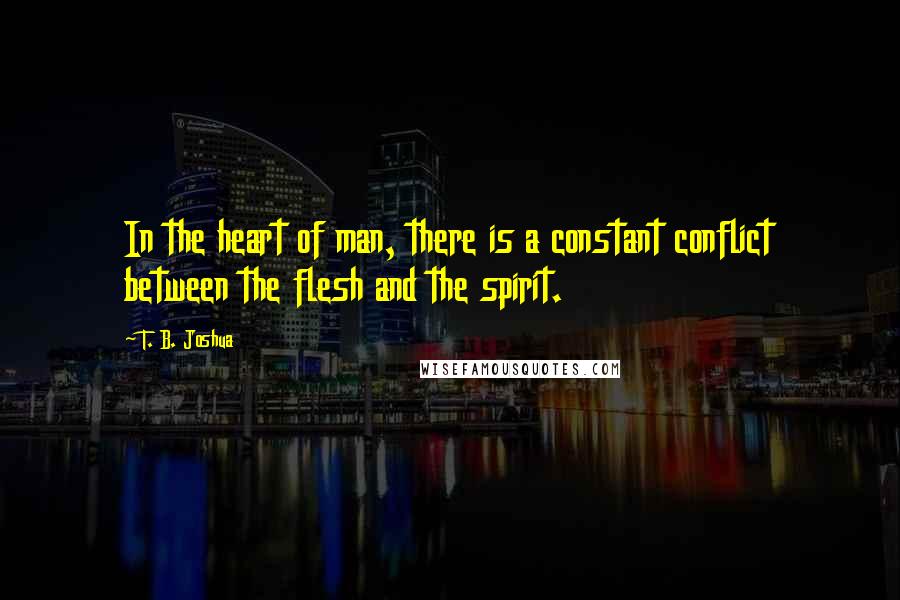 T. B. Joshua Quotes: In the heart of man, there is a constant conflict between the flesh and the spirit.