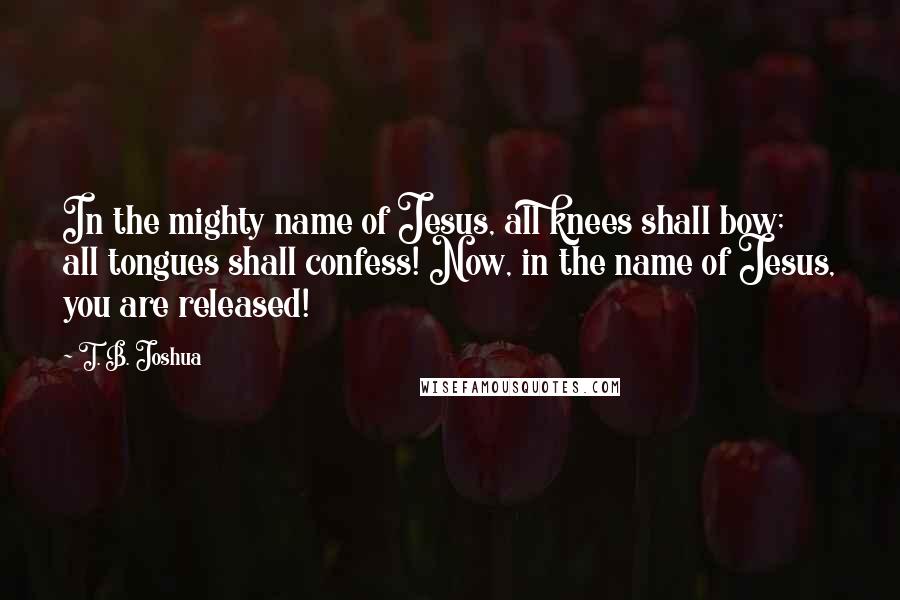 T. B. Joshua Quotes: In the mighty name of Jesus, all knees shall bow; all tongues shall confess! Now, in the name of Jesus, you are released!