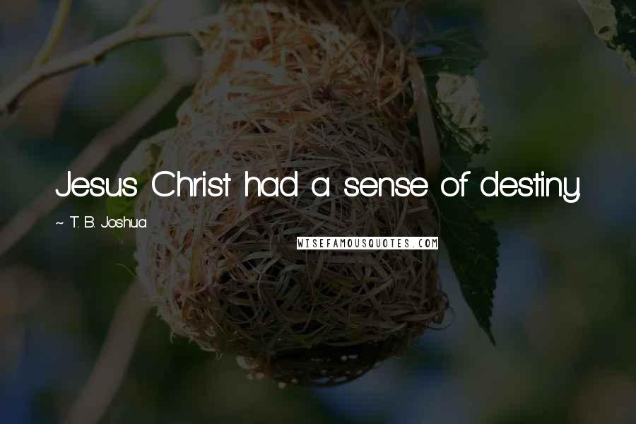T. B. Joshua Quotes: Jesus Christ had a sense of destiny.