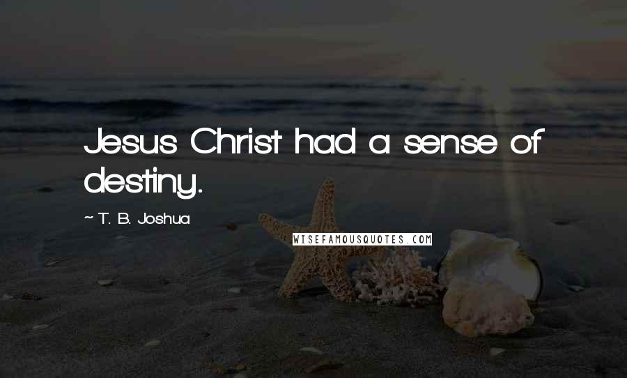 T. B. Joshua Quotes: Jesus Christ had a sense of destiny.