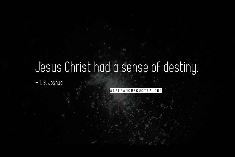 T. B. Joshua Quotes: Jesus Christ had a sense of destiny.