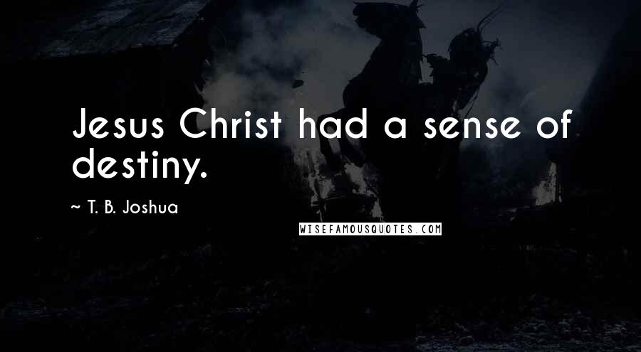 T. B. Joshua Quotes: Jesus Christ had a sense of destiny.