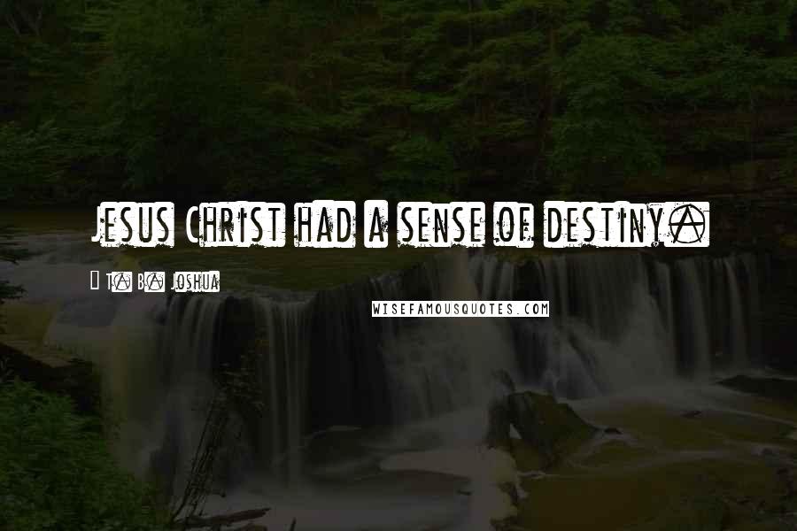 T. B. Joshua Quotes: Jesus Christ had a sense of destiny.