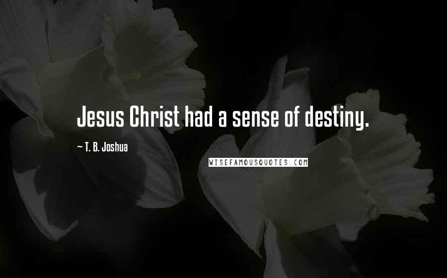 T. B. Joshua Quotes: Jesus Christ had a sense of destiny.