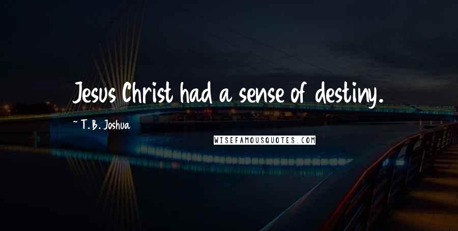 T. B. Joshua Quotes: Jesus Christ had a sense of destiny.