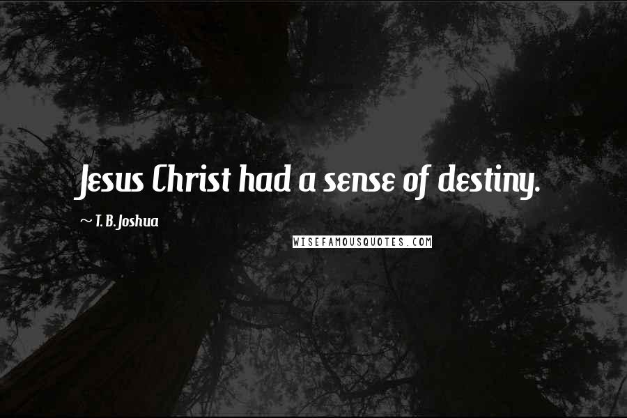 T. B. Joshua Quotes: Jesus Christ had a sense of destiny.