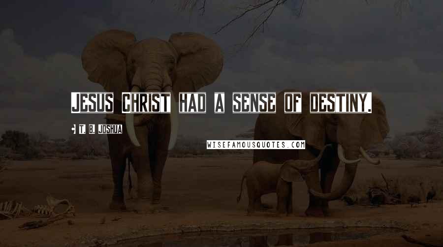 T. B. Joshua Quotes: Jesus Christ had a sense of destiny.