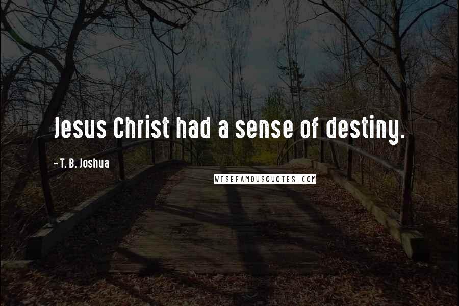 T. B. Joshua Quotes: Jesus Christ had a sense of destiny.