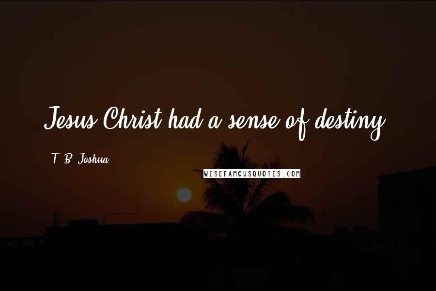T. B. Joshua Quotes: Jesus Christ had a sense of destiny.