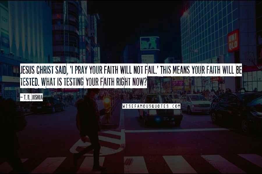 T. B. Joshua Quotes: Jesus Christ said, 'I pray your faith will not fail.' This means your faith will be tested. What is testing your faith right now?