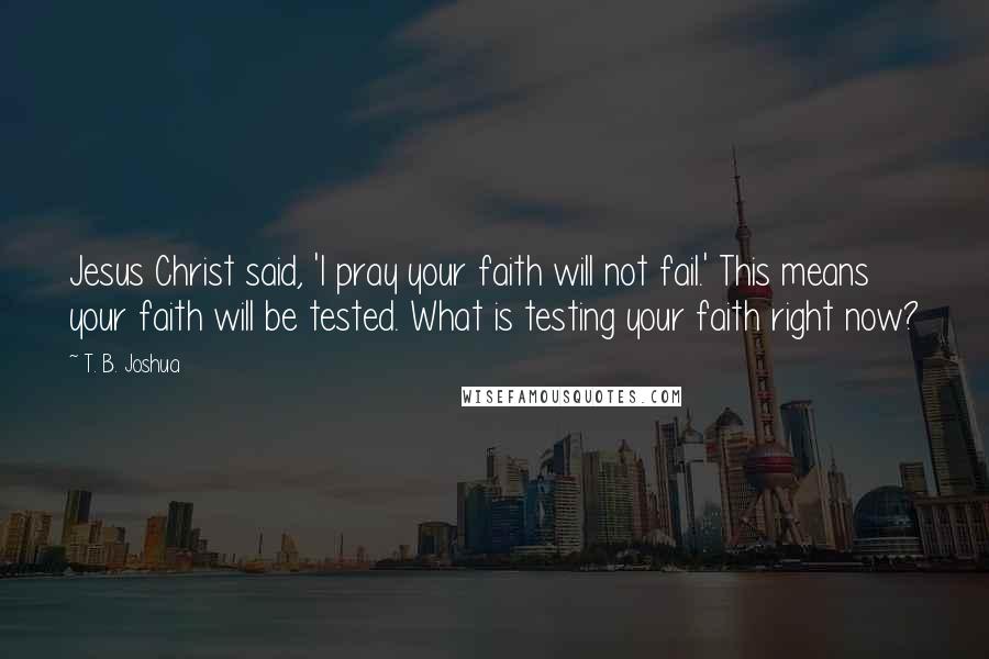 T. B. Joshua Quotes: Jesus Christ said, 'I pray your faith will not fail.' This means your faith will be tested. What is testing your faith right now?