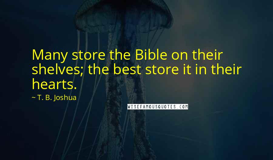 T. B. Joshua Quotes: Many store the Bible on their shelves; the best store it in their hearts.