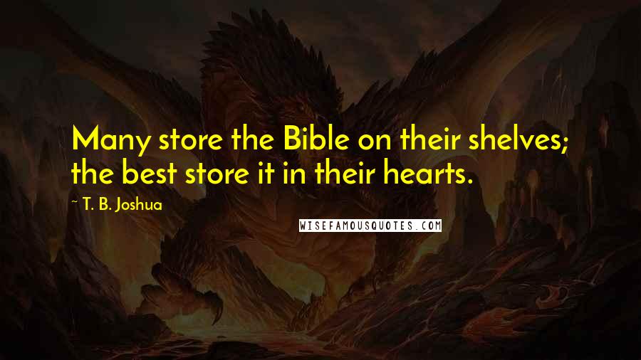 T. B. Joshua Quotes: Many store the Bible on their shelves; the best store it in their hearts.