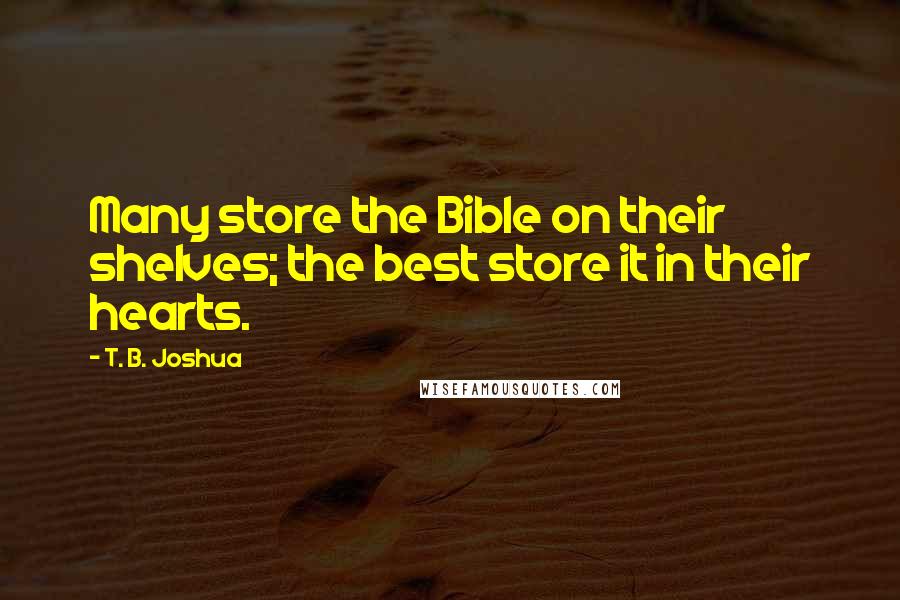 T. B. Joshua Quotes: Many store the Bible on their shelves; the best store it in their hearts.