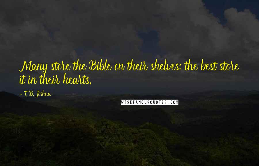 T. B. Joshua Quotes: Many store the Bible on their shelves; the best store it in their hearts.