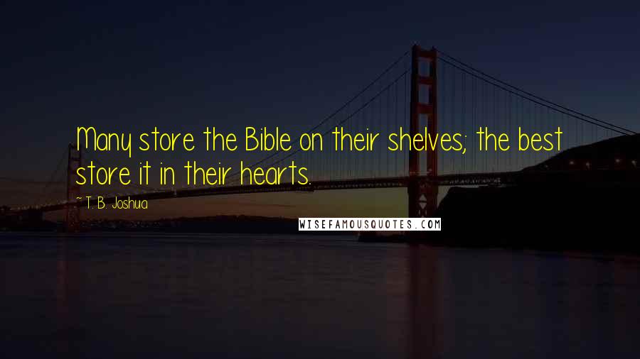 T. B. Joshua Quotes: Many store the Bible on their shelves; the best store it in their hearts.