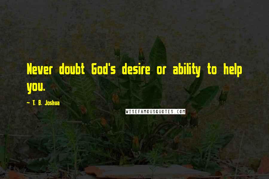 T. B. Joshua Quotes: Never doubt God's desire or ability to help you.