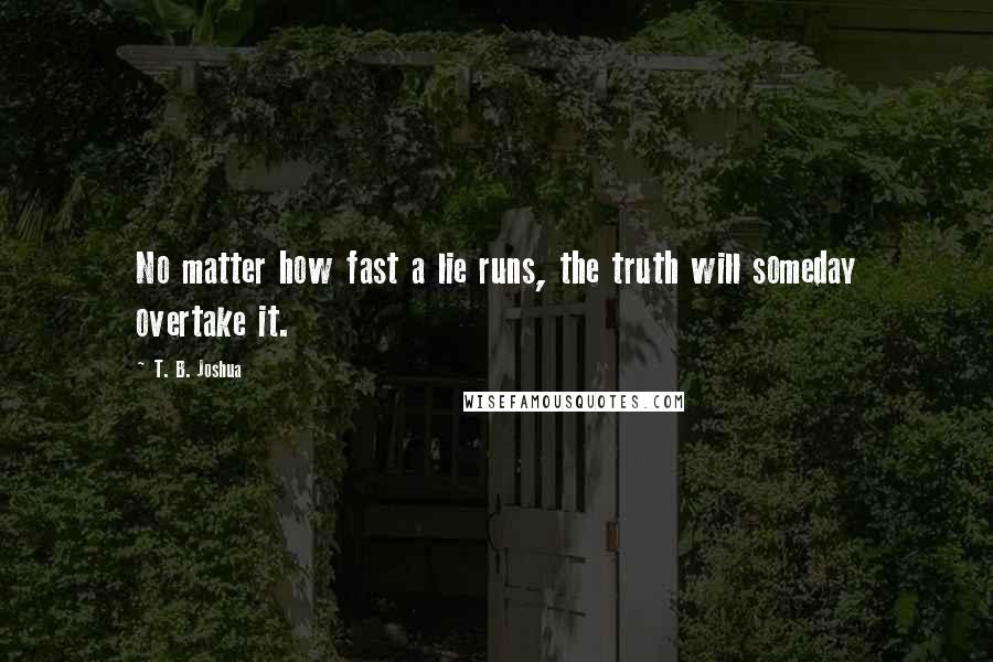 T. B. Joshua Quotes: No matter how fast a lie runs, the truth will someday overtake it.