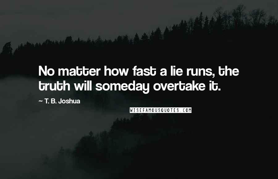 T. B. Joshua Quotes: No matter how fast a lie runs, the truth will someday overtake it.