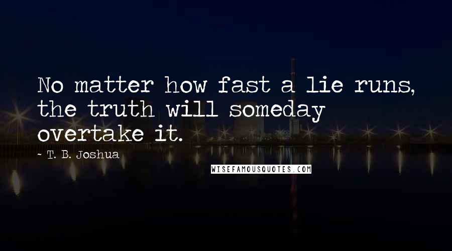 T. B. Joshua Quotes: No matter how fast a lie runs, the truth will someday overtake it.