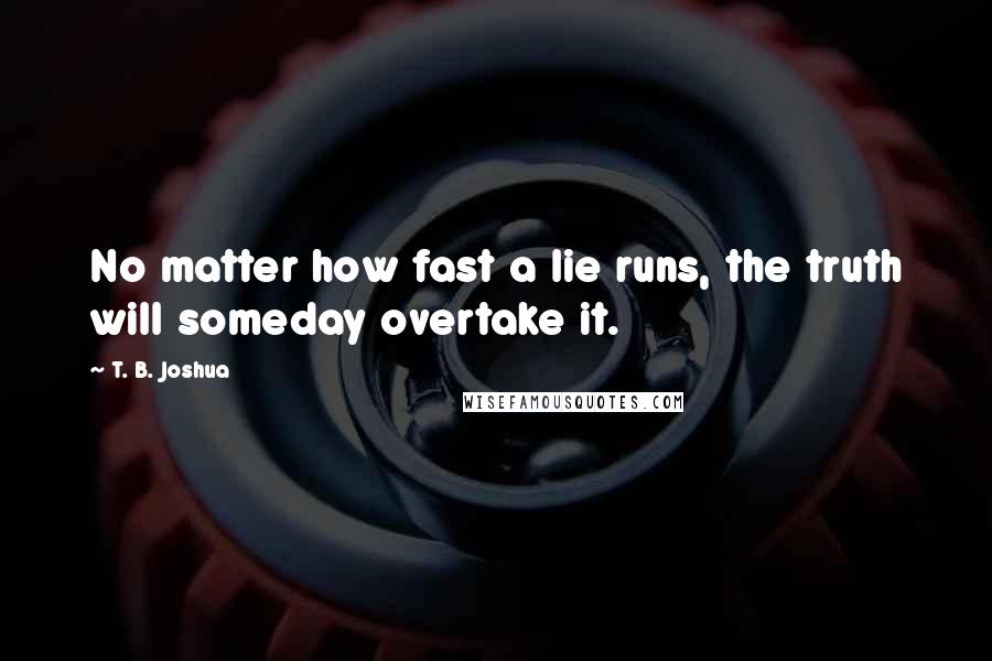 T. B. Joshua Quotes: No matter how fast a lie runs, the truth will someday overtake it.