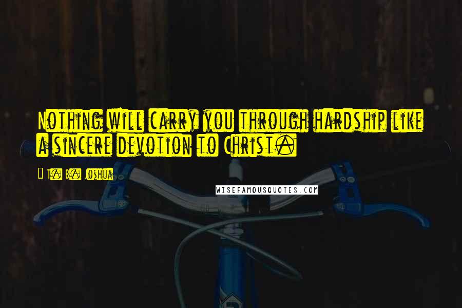 T. B. Joshua Quotes: Nothing will carry you through hardship like a sincere devotion to Christ.