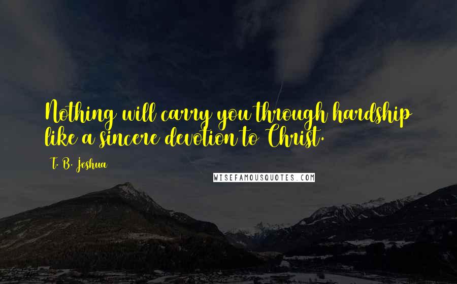 T. B. Joshua Quotes: Nothing will carry you through hardship like a sincere devotion to Christ.