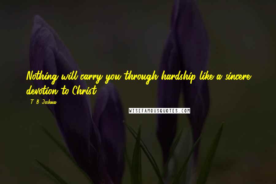 T. B. Joshua Quotes: Nothing will carry you through hardship like a sincere devotion to Christ.