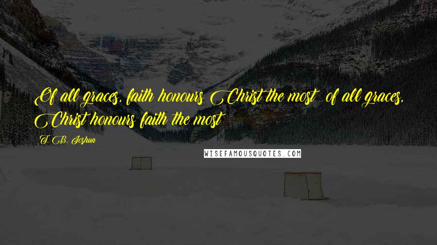 T. B. Joshua Quotes: Of all graces, faith honours Christ the most; of all graces, Christ honours faith the most