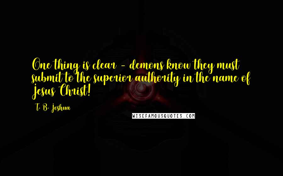 T. B. Joshua Quotes: One thing is clear - demons know they must submit to the superior authority in the name of Jesus Christ!