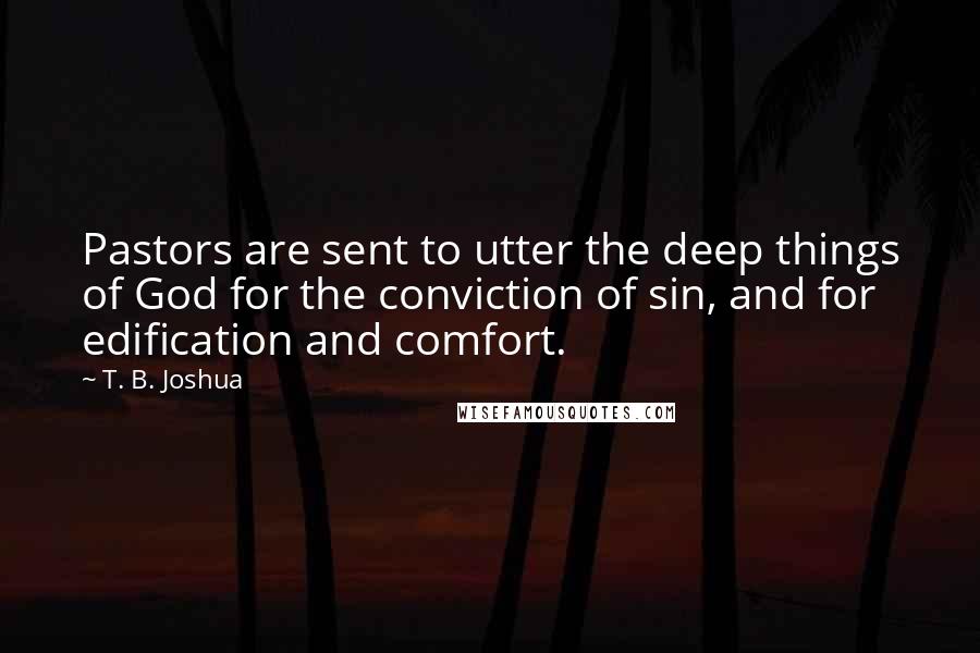 T. B. Joshua Quotes: Pastors are sent to utter the deep things of God for the conviction of sin, and for edification and comfort.