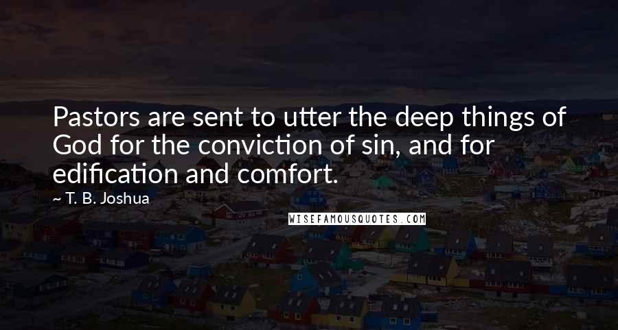 T. B. Joshua Quotes: Pastors are sent to utter the deep things of God for the conviction of sin, and for edification and comfort.