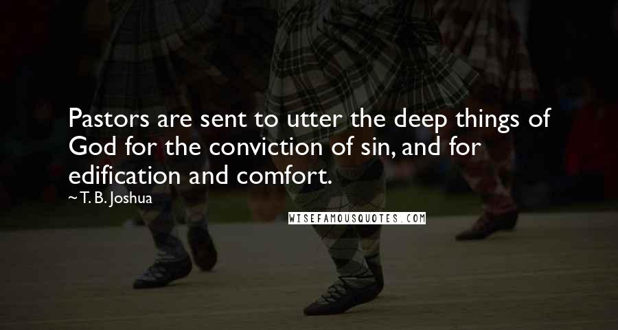 T. B. Joshua Quotes: Pastors are sent to utter the deep things of God for the conviction of sin, and for edification and comfort.