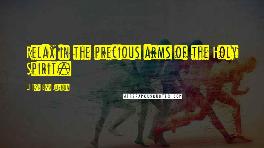 T. B. Joshua Quotes: Relax in the precious arms of the Holy Spirit.