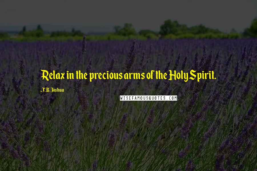 T. B. Joshua Quotes: Relax in the precious arms of the Holy Spirit.
