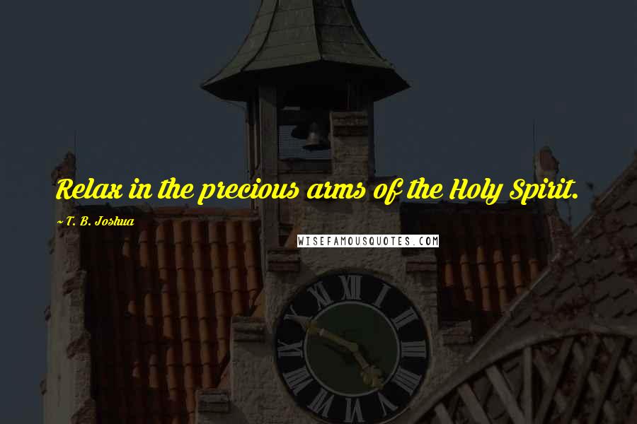 T. B. Joshua Quotes: Relax in the precious arms of the Holy Spirit.