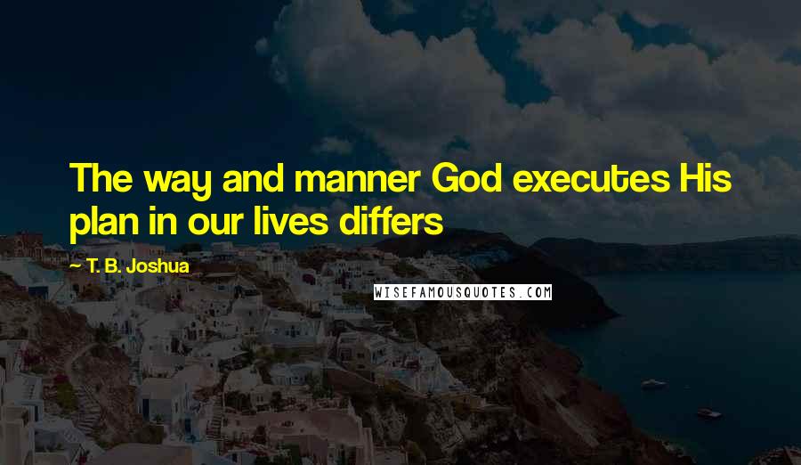 T. B. Joshua Quotes: The way and manner God executes His plan in our lives differs