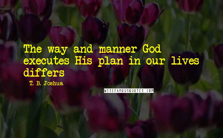 T. B. Joshua Quotes: The way and manner God executes His plan in our lives differs