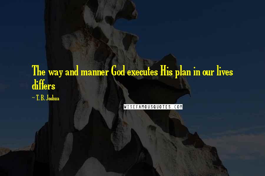 T. B. Joshua Quotes: The way and manner God executes His plan in our lives differs