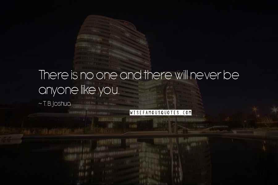 T. B. Joshua Quotes: There is no one and there will never be anyone like you.