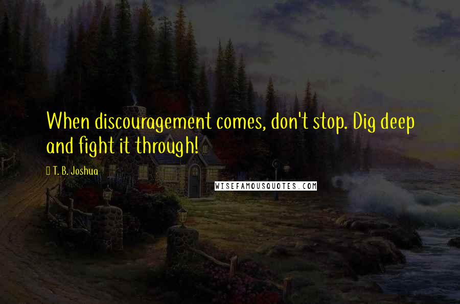 T. B. Joshua Quotes: When discouragement comes, don't stop. Dig deep and fight it through!